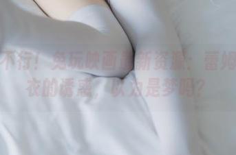不盯不行！兔玩映画最新资源：蕾姆穿睡衣的诱惑，以为是梦吗？