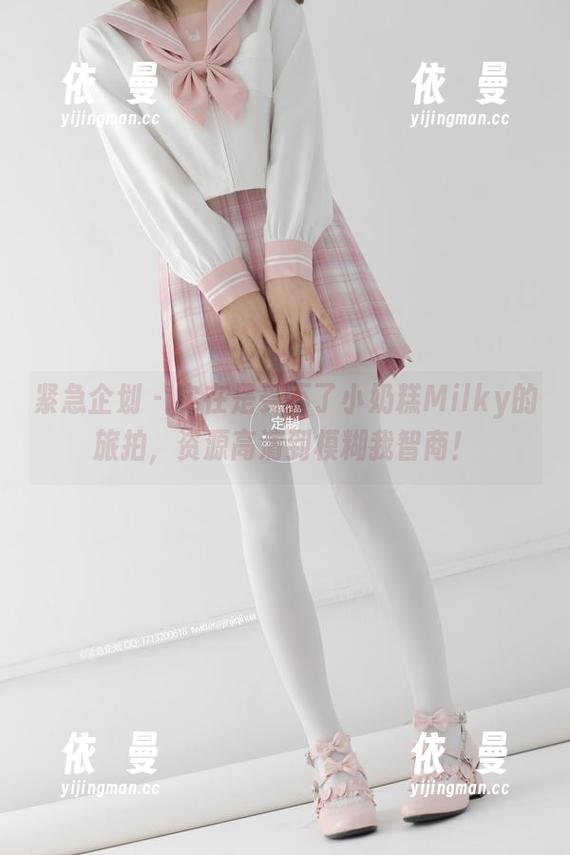 紧急企划 - 实在是受不了小奶糕Milky的旅拍，资源高清到模糊我智商！